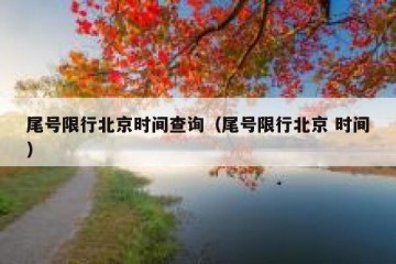 尾号限行北京时间查询（尾号限行北京 时间）