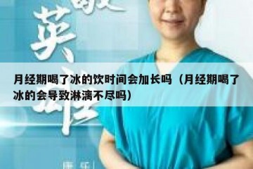 月经期喝了冰的饮时间会加长吗（月经期喝了冰的会导致淋漓不尽吗）