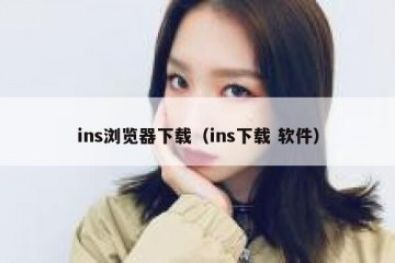 ins浏览器下载（ins下载 软件）