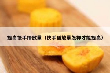 提高快手播放量（快手播放量怎样才能提高）