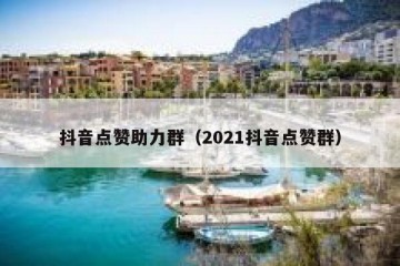 抖音点赞助力群（2021抖音点赞群）