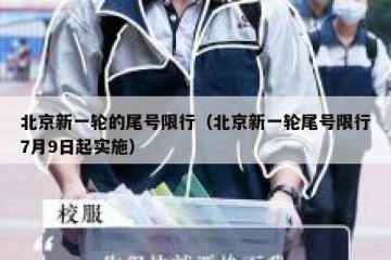 北京新一轮的尾号限行（北京新一轮尾号限行7月9日起实施）