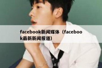 facebook新闻媒体（facebook最新新闻报道）