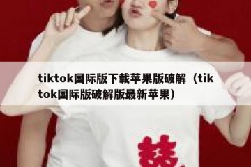 tiktok国际版下载苹果版破解（tiktok国际版破解版最新苹果）