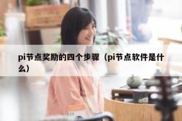 pi节点奖励的四个步骤（pi节点软件是什么）