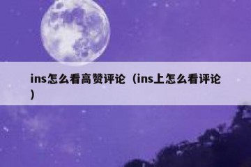 ins怎么看高赞评论（ins上怎么看评论）