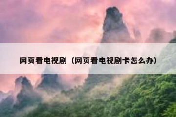 网页看电视剧（网页看电视剧卡怎么办）