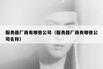 服务器厂商有哪些公司（服务器厂商有哪些公司名称）