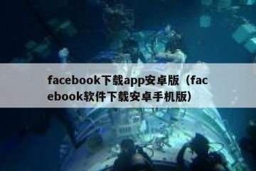 facebook下载app安卓版（facebook软件下载安卓手机版）