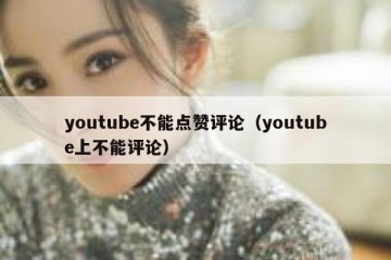 youtube不能点赞评论（youtube上不能评论）