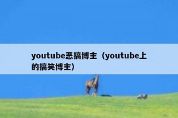 youtube恶搞博主（youtube上的搞笑博主）