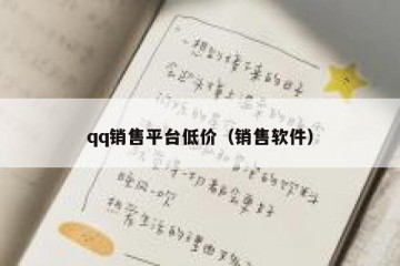qq销售平台低价（销售软件）