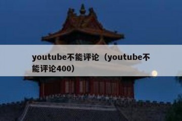 youtube不能评论（youtube不能评论400）