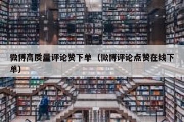 微博高质量评论赞下单（微博评论点赞在线下单）