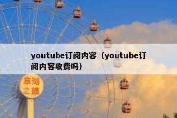 youtube订阅内容（youtube订阅内容收费吗）