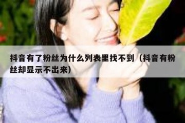 抖音有了粉丝为什么列表里找不到（抖音有粉丝却显示不出来）