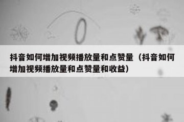 抖音如何增加视频播放量和点赞量（抖音如何增加视频播放量和点赞量和收益）