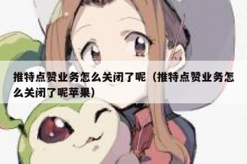 推特点赞业务怎么关闭了呢（推特点赞业务怎么关闭了呢苹果）