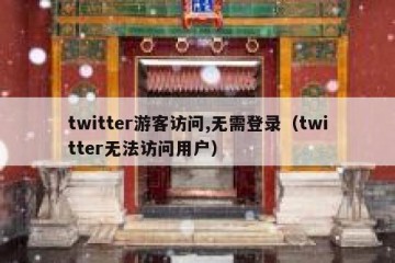 twitter游客访问,无需登录（twitter无法访问用户）
