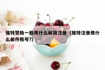 推特赞助一般用什么邮箱注册（推特注册用什么邮件账号?）