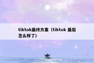 tiktok最终方案（tiktok 最后怎么样了）