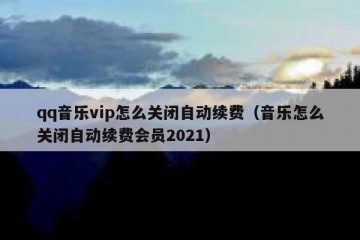 qq音乐vip怎么关闭自动续费（音乐怎么关闭自动续费会员2021）
