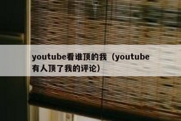 youtube看谁顶的我（youtube有人顶了我的评论）