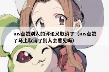 ins点赞别人的评论又取消了（ins点赞了马上取消了别人会看见吗）