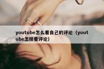 youtube怎么看自己的评论（youtube怎样看评论）