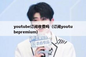 youtube订阅收费吗（订阅youtubepremium）