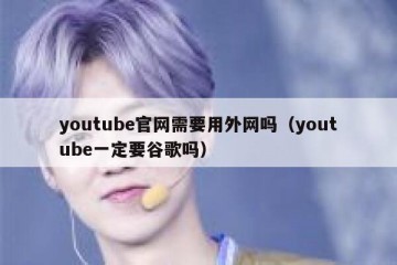 youtube官网需要用外网吗（youtube一定要谷歌吗）