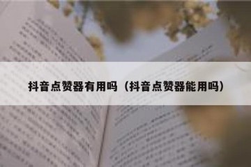 抖音点赞器有用吗（抖音点赞器能用吗）