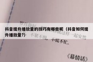 抖音提升播放量的技巧有哪些呢（抖音如何提升播放量?）