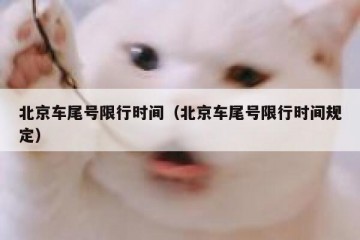 北京车尾号限行时间（北京车尾号限行时间规定）
