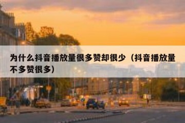为什么抖音播放量很多赞却很少（抖音播放量不多赞很多）