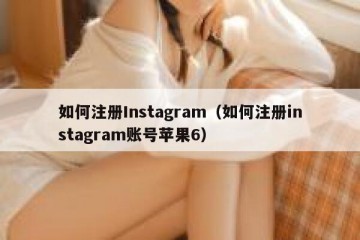如何注册Instagram（如何注册instagram账号苹果6）