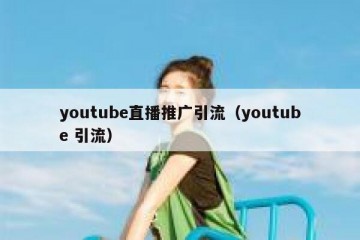 youtube直播推广引流（youtube 引流）