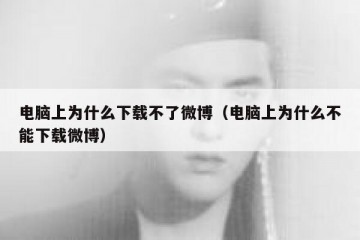 电脑上为什么下载不了微博（电脑上为什么不能下载微博）