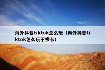 海外抖音tiktok怎么玩（海外抖音tiktok怎么玩不拔卡）