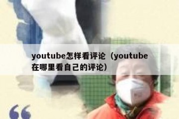youtube怎样看评论（youtube在哪里看自己的评论）
