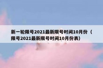 新一轮限号2021最新限号时间10月份（限号2021最新限号时间10月份表）
