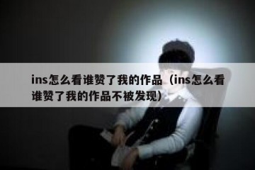 ins怎么看谁赞了我的作品（ins怎么看谁赞了我的作品不被发现）