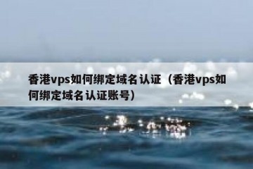 香港vps如何绑定域名认证（香港vps如何绑定域名认证账号）
