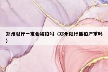 郑州限行一定会被拍吗（郑州限行抓拍严重吗）