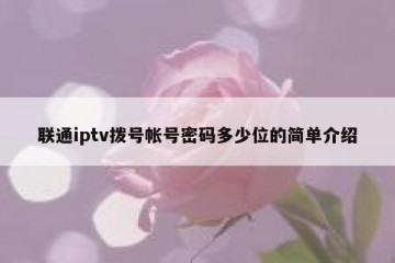 联通iptv拨号帐号密码多少位的简单介绍