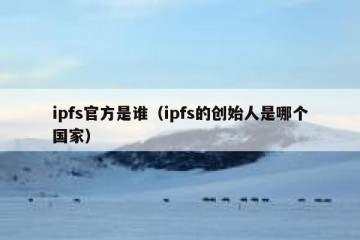 ipfs官方是谁（ipfs的创始人是哪个国家）