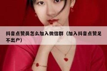 抖音点赞员怎么加入微信群（加入抖音点赞足不出户）