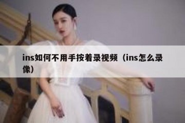 ins如何不用手按着录视频（ins怎么录像）