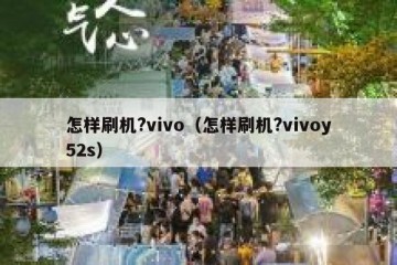 怎样刷机?vivo（怎样刷机?vivoy52s）