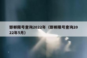邯郸限号查询2022年（邯郸限号查询2022年5月）
